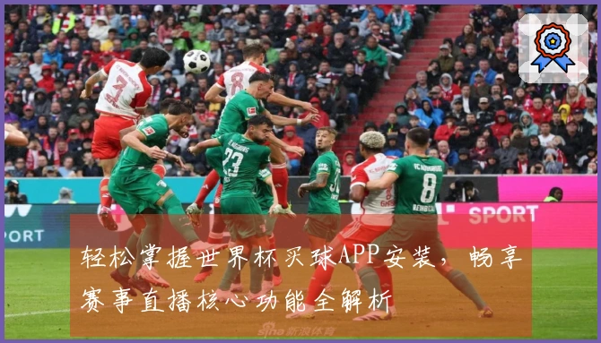 轻松掌握世界杯买球APP安装，畅享赛事直播核心功能全解析