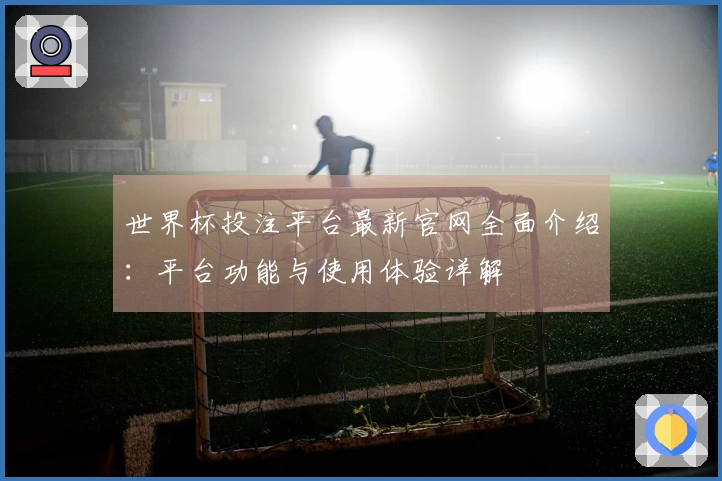 世界杯投注平台最新官网全面介绍：平台功能与使用体验详解