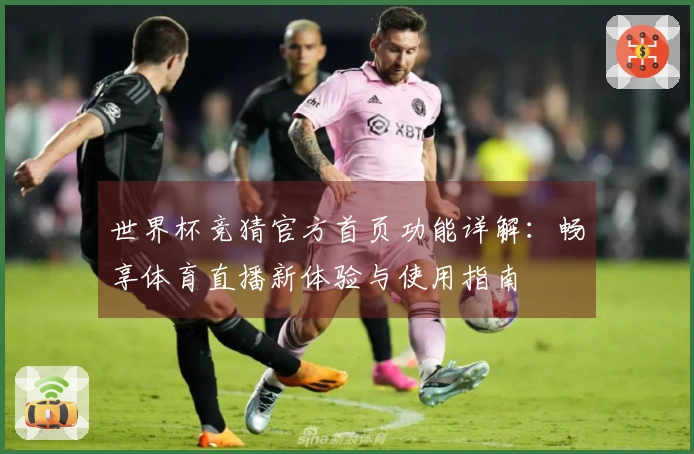 世界杯竞猜官方首页功能详解：畅享体育直播新体验与使用指南