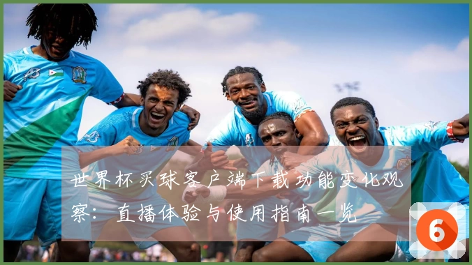 世界杯买球客户端下载功能变化观察：直播体验与使用指南一览