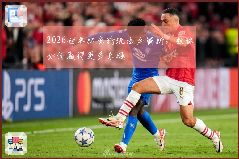 2026世界杯竞猜玩法全解析，教你如何赢得更多乐趣