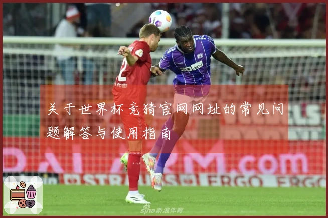 关于世界杯竞猜官网网址的常见问题解答与使用指南
