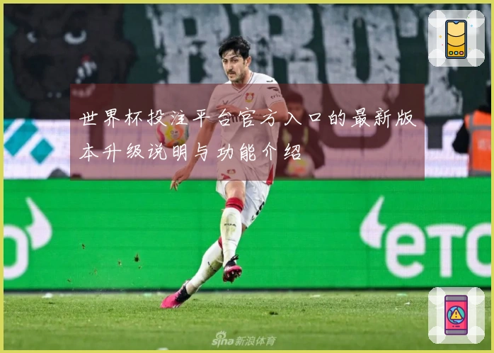 世界杯投注平台官方入口的最新版本升级说明与功能介绍