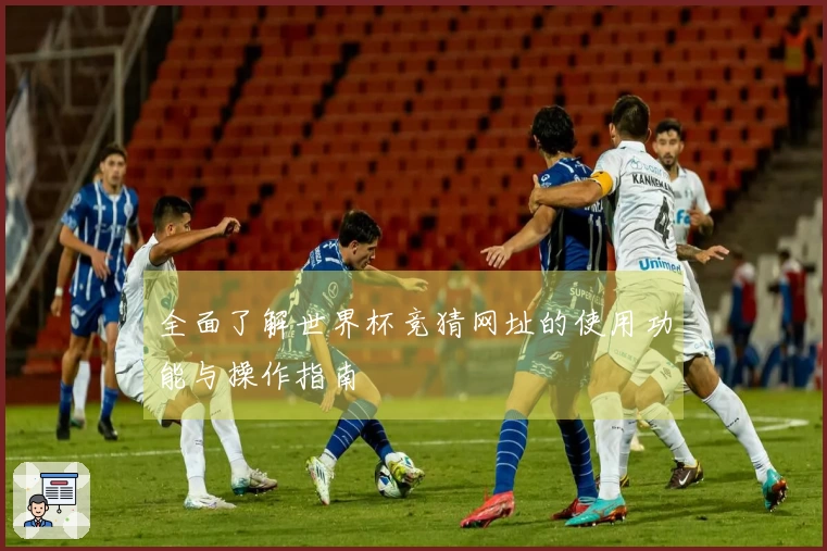 全面了解世界杯竞猜网址的使用功能与操作指南