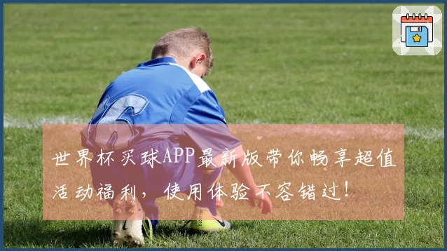世界杯买球APP最新版带你畅享超值活动福利，使用体验不容错过！