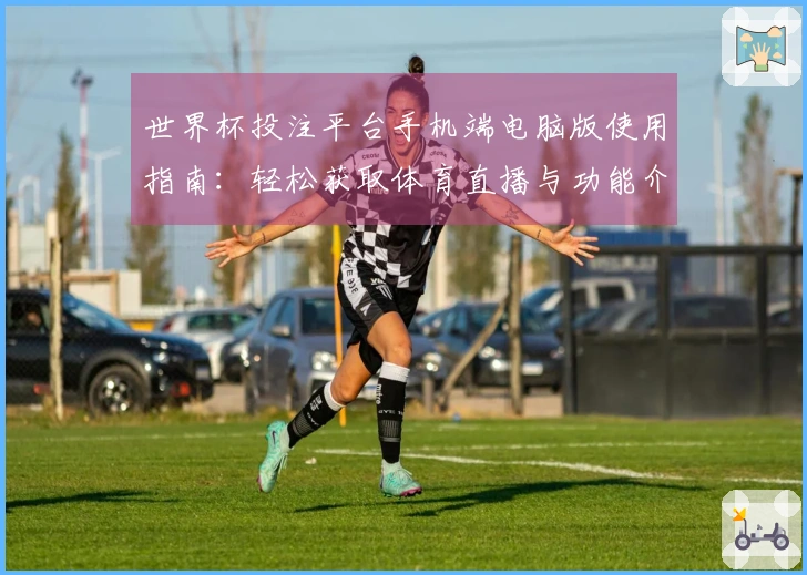 世界杯投注平台手机端电脑版使用指南：轻松获取体育直播与功能介绍