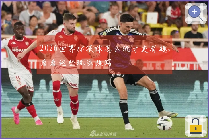2026世界杯滚球怎么玩才更有趣，看看这些玩法诀窍