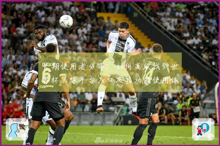 长期使用者分享：如何高效找到世界杯买球平台入口及其功能使用体验
