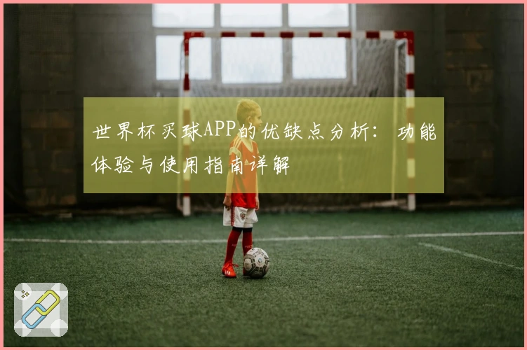 世界杯买球APP的优缺点分析：功能体验与使用指南详解