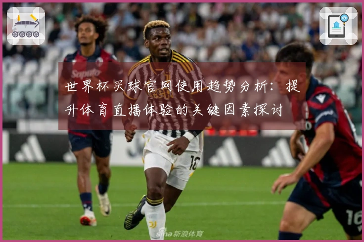 世界杯买球官网使用趋势分析：提升体育直播体验的关键因素探讨