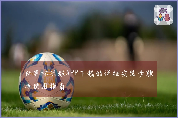 世界杯买球APP下载的详细安装步骤与使用指南