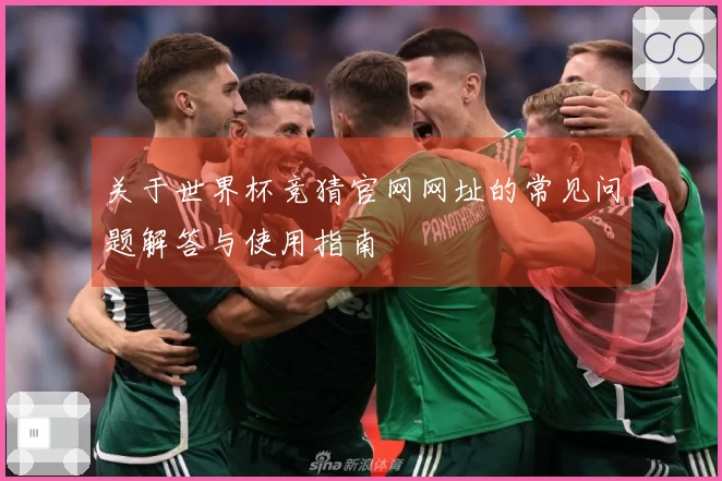 关于世界杯竞猜官网网址的常见问题解答与使用指南