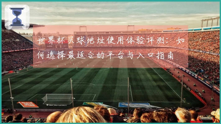 世界杯买球地址使用体验评测：如何选择最适合的平台与入口指南
