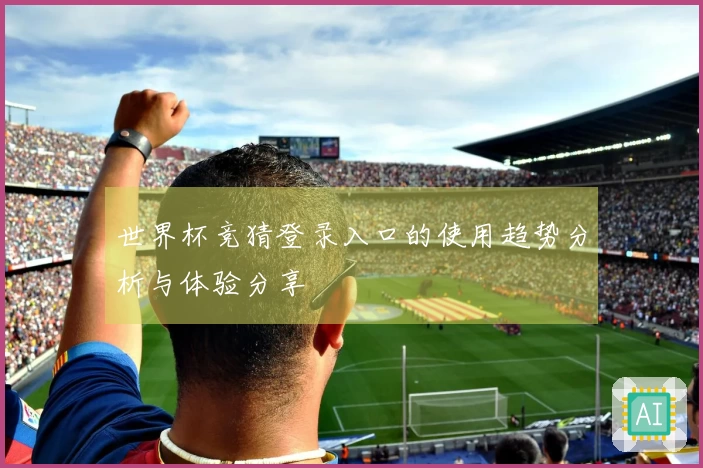 世界杯竞猜登录入口的使用趋势分析与体验分享