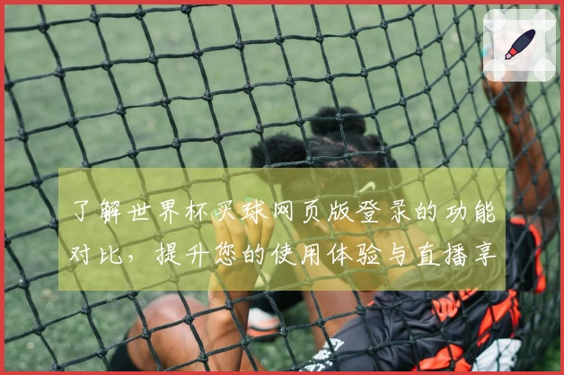 了解世界杯买球网页版登录的功能对比，提升您的使用体验与直播享受