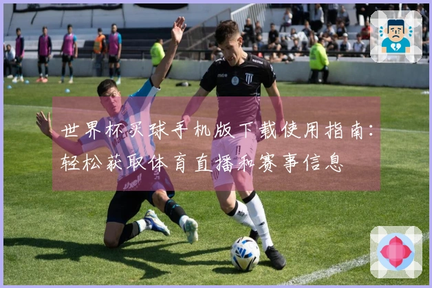 世界杯买球手机版下载使用指南:轻松获取体育直播和赛事信息