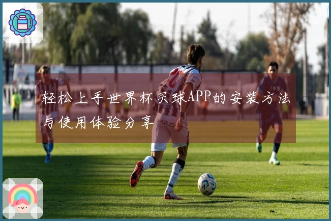 轻松上手世界杯买球APP的安装方法与使用体验分享