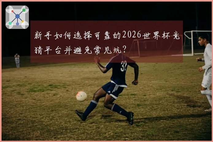 新手如何选择可靠的2026世界杯竞猜平台并避免常见坑?