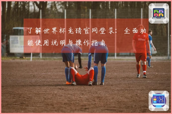 了解世界杯竞猜官网登录：全面功能使用说明与操作指南