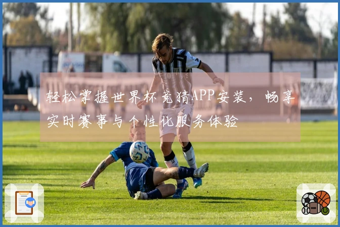 轻松掌握世界杯竞猜APP安装，畅享实时赛事与个性化服务体验