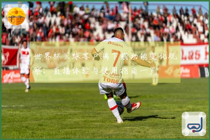 世界杯买球客户端下载功能变化观察：直播体验与使用指南一览