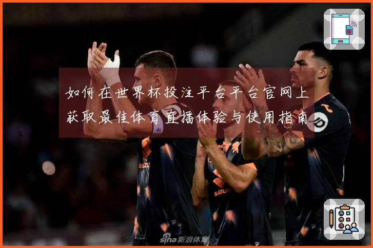 如何在世界杯投注平台平台官网上获取最佳体育直播体验与使用指南